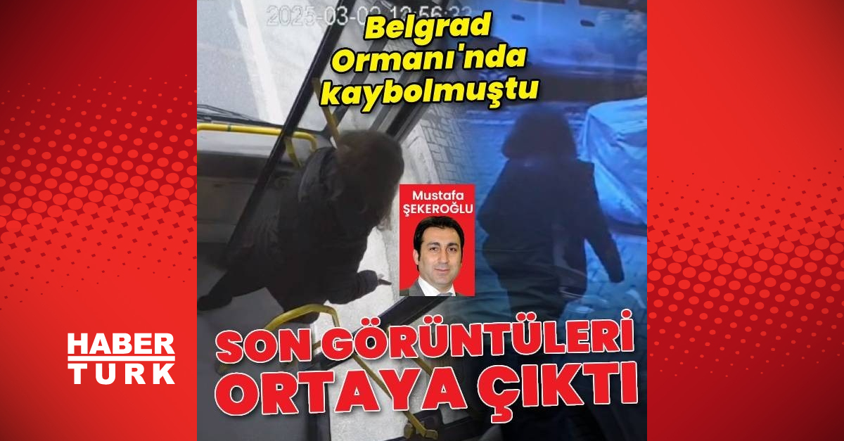 Belgrad Ormanı’ndan kaybolan Ece Gürel’in son görüntüleri ortaya çıktı